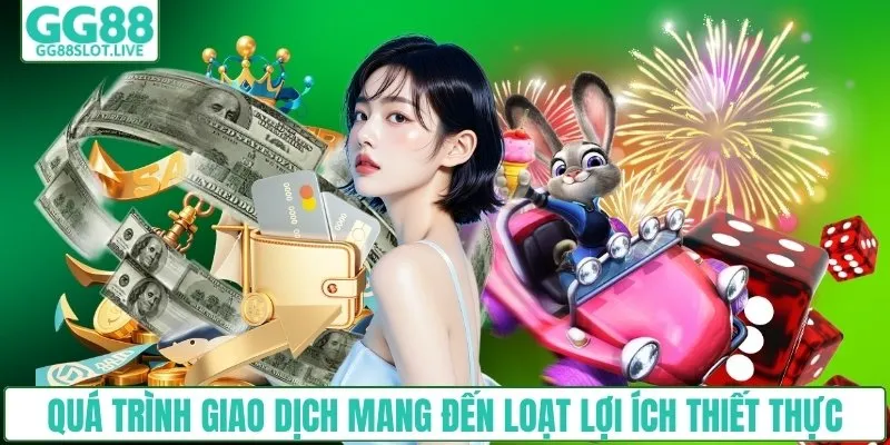 Quá trình giao dịch mang đến loạt lợi ích thiết thực