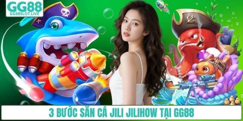 3 bước săn cá jili jilihow tại GG88