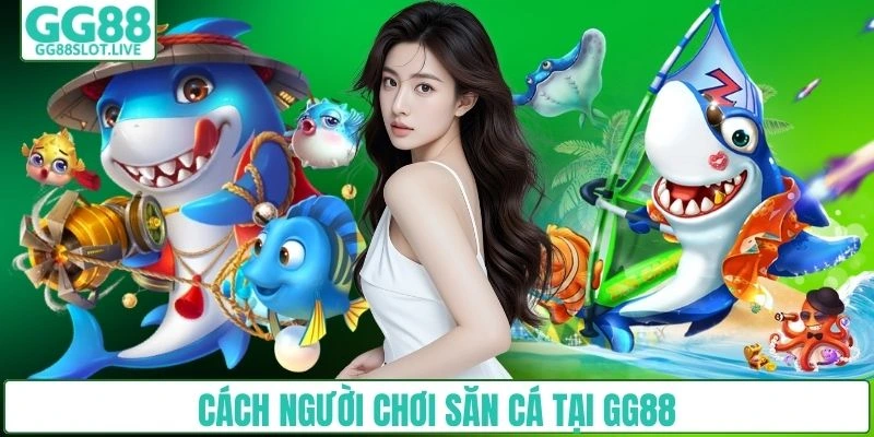Cách người chơi săn cá tại GG88