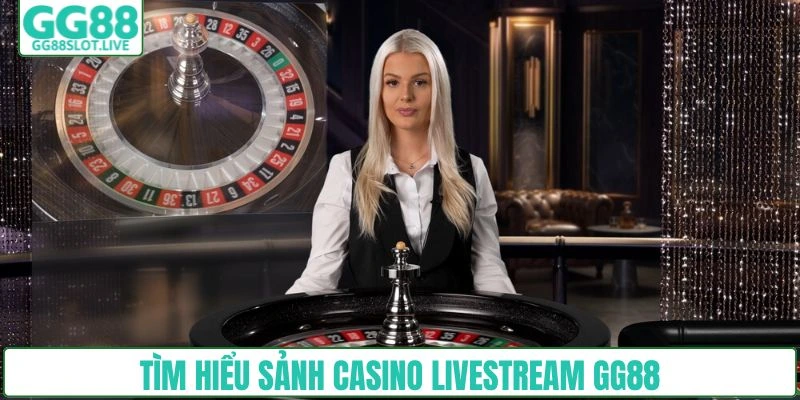 Tìm hiểu sảnh Casino livestream GG88