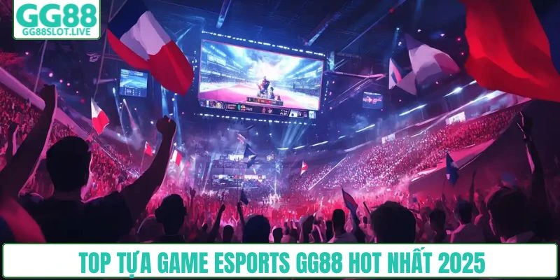 Top tựa game Esports GG88 hot nhất 2025