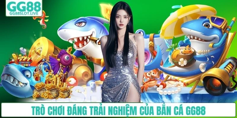 Trò chơi đáng trải nghiệm của bắn cá GG88