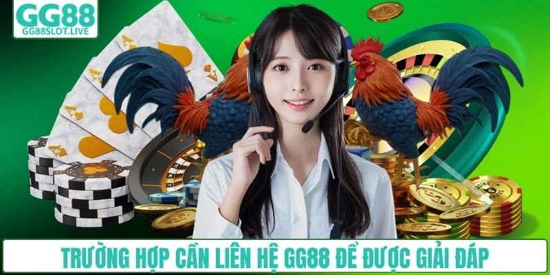 Trường hợp cần liên hệ GG88 để được giải đáp