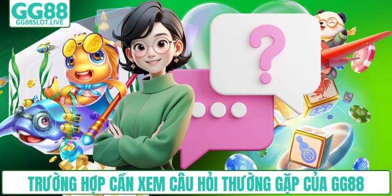 Trường hợp cần xem câu hỏi thường gặp của GG88